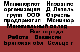 Маникюрист › Название организации ­ Д Леталь групп, ООО › Отрасль предприятия ­ Маникюр › Минимальный оклад ­ 15 000 - Все города Работа » Вакансии   . Брянская обл.,Сельцо г.